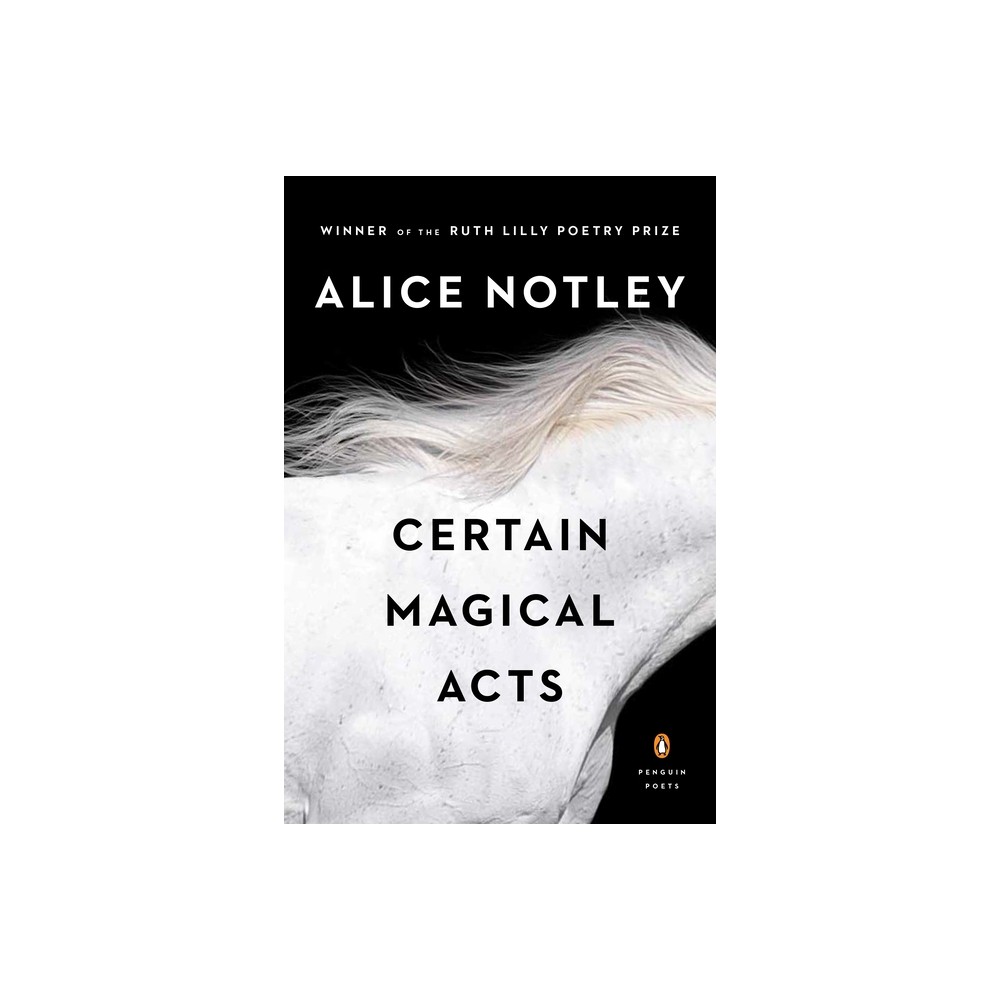 Certain Magical Acts - (Penguin Poets) by Alice Notley (Paperback)