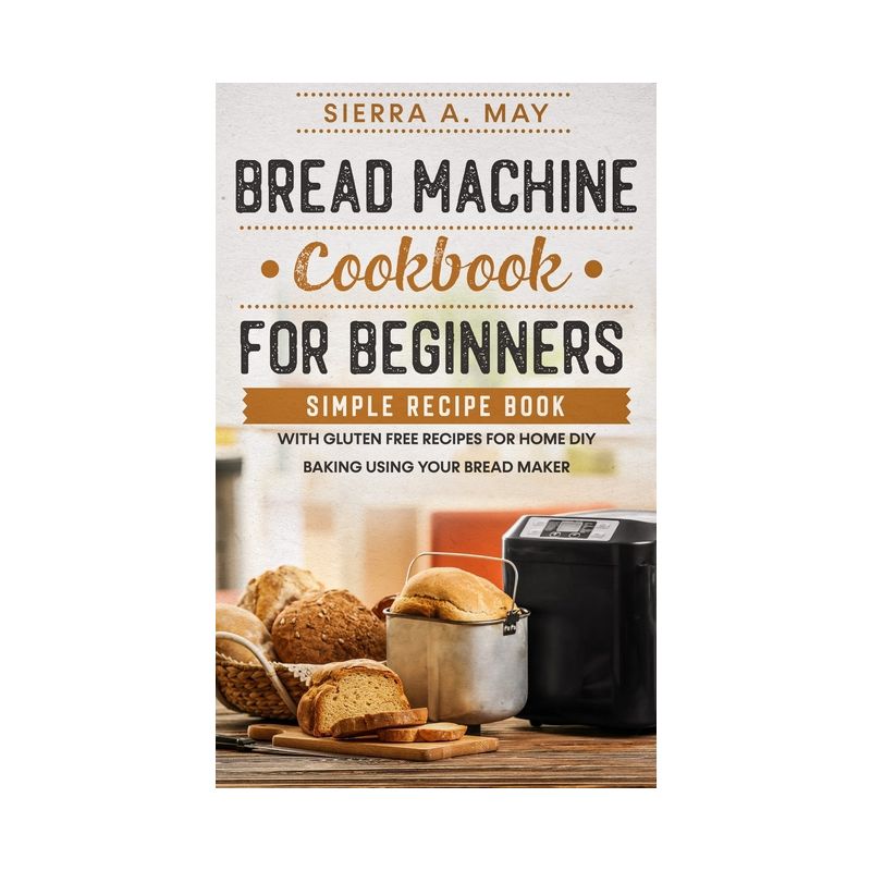 Bread Machine Cookbook For Beginners - by  Sierra a May (Paperback), 1 of 2