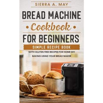Bread Machine Cookbook For Beginners - by  Sierra a May (Paperback)
