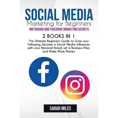 Social Media Marketing for Beginners. Instagram and Facebook Marketing Secrets. 2 BOOK in ONE - by  Sarah Miles (Paperback)