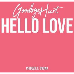Goodbye Hurt, Hello Love - by  Chidozie E Osuwa (Paperback) - 1 of 1