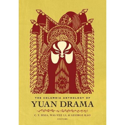 The Columbia Anthology of Yuan Drama - (Translations from the Asian Classics) by  C T Hsia & Wai-Yee Li & George Kao (Paperback)