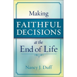 Making Faithful Decisions at the End of Life - by  Nancy J Duff (Paperback) - 1 of 1