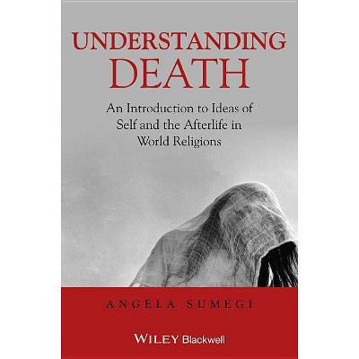 Understanding Death - An Introduction to Ideas ofSelf and the Afterlife in World Religions - by  Angela Sumegi (Paperback)