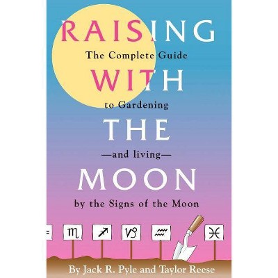 Raising with the Moon -- The Complete Guide to Gardening and Living by the Signs of the Moon - by  Jack R Pyle & Taylor Reese (Paperback)