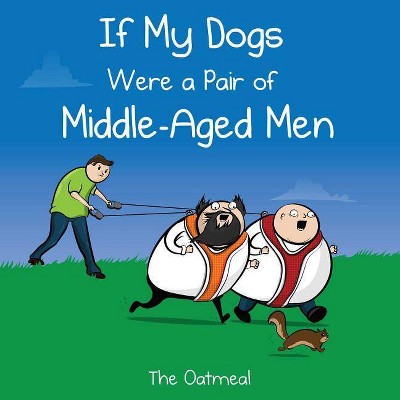 If My Dogs Were a Pair of Middle-Aged Men - by  The Oatmeal & Matthew Inman (Hardcover)