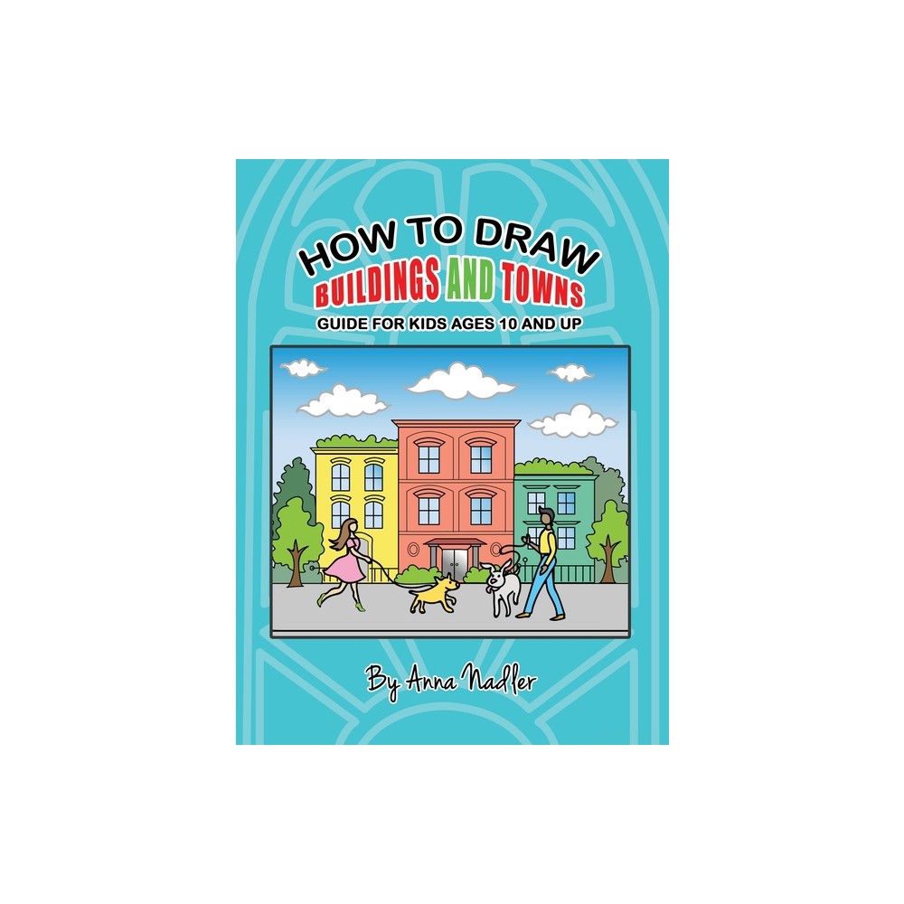 How To Draw Buildings and Towns - Guide for Kids Ages 10 and Up - (How to Draw - For Kids and Adults) by Anna Nadler (Hardcover)