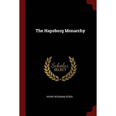 The Hapsburg Monarchy - by  Henry Wickham Steed (Paperback)