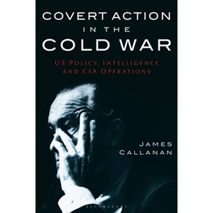 Covert Action in the Cold War - by  James Callanan (Paperback) - 1 of 1