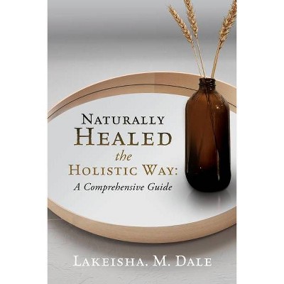 Naturally Healed the Holistic Way - by  Lakeisha M Dale (Paperback)