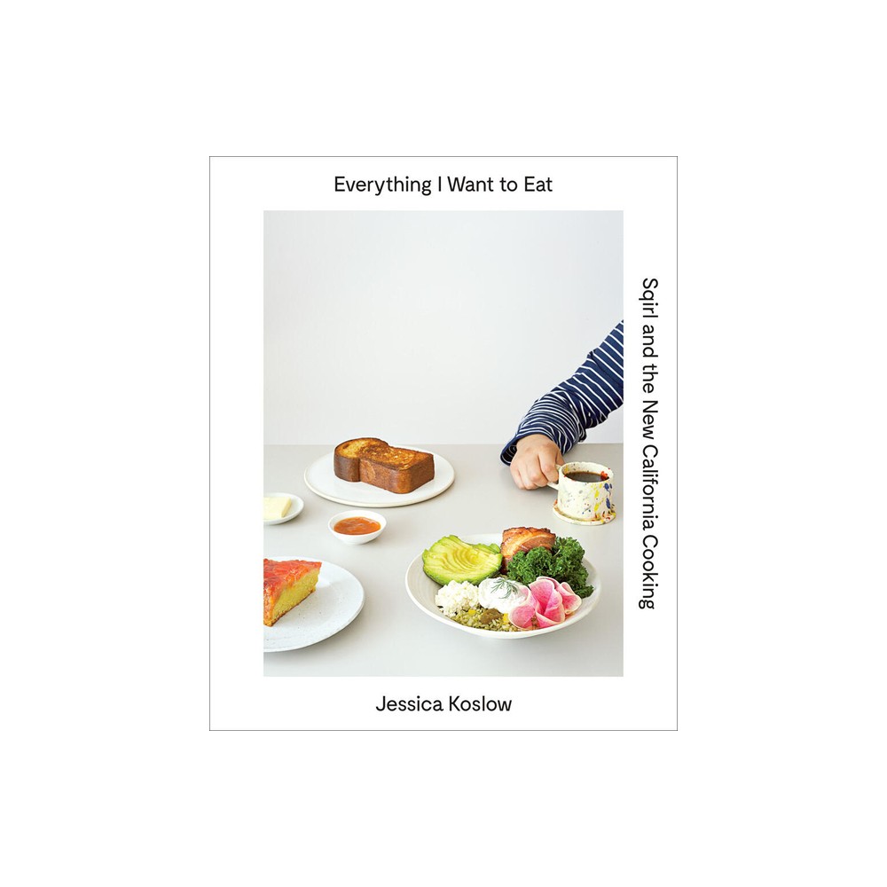 Everything I Want to Eat - by Jessica Koslow (Hardcover)