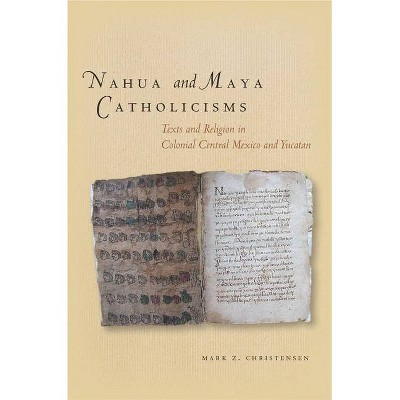 Nahua and Maya Catholicisms - by  Mark Christensen (Hardcover)