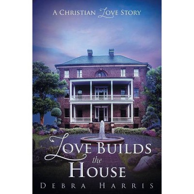 Love Builds the House - by  Debra Harris (Paperback)