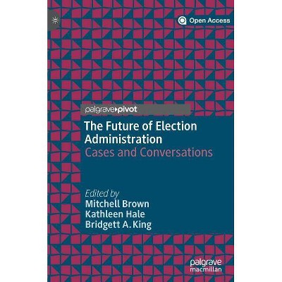 The Future of Election Administration - (Elections, Voting, Technology) by  Mitchell Brown & Kathleen Hale & Bridgett A King (Hardcover)