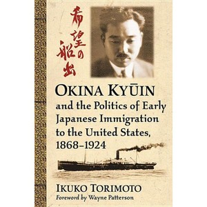 Okina Kyūin and the Politics of Early Japanese Immigration to the United States, 1868-1924 - by  Ikuko Torimoto (Paperback) - 1 of 1