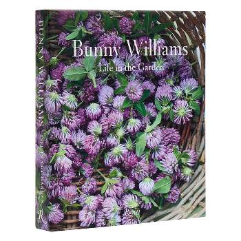 Bunny Williams: Life in the Garden - (Hardcover)