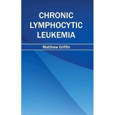 Chronic Lymphocytic Leukemia - by  Matthew Griffin (Hardcover)