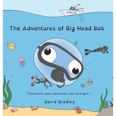 The Adventures of Big Head Bob - Transform Your Weakness into Strength - by  David Bradley (Hardcover)