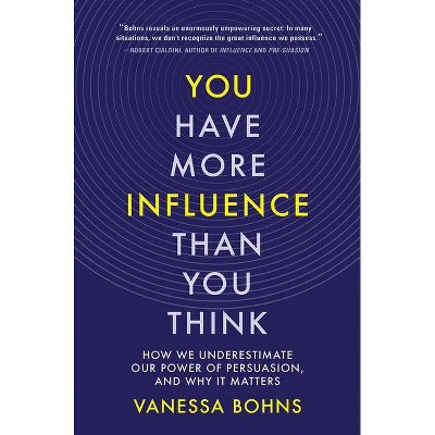 You Have More Influence Than You Think - by  Vanessa Bohns (Hardcover)