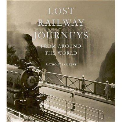 Lost Railway Journeys from Around the World - by  Anthony Lambert (Hardcover)