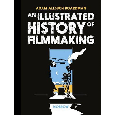 An Illustrated History of Filmmaking - by  Adam Allsuch Boardman (Hardcover)