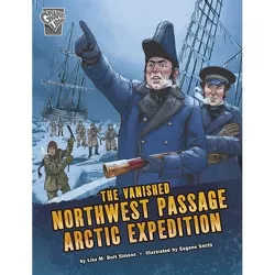 The Vanished Northwest Passage Arctic Expedition - (Deadly Expeditions) by Lisa M Bolt Simons