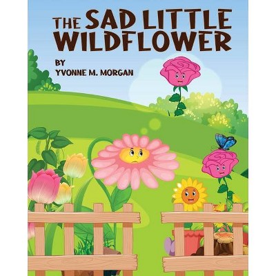 The Sad Little Wildflower - by  Yvonne M Morgan (Paperback)