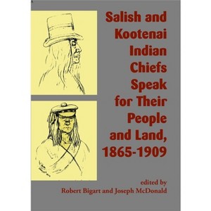 Salish and Kootenai Indian Chiefs Speak for Their People and Land, 1865-1909 - by  Robert J Bigart & Joseph McDonald (Paperback) - 1 of 1