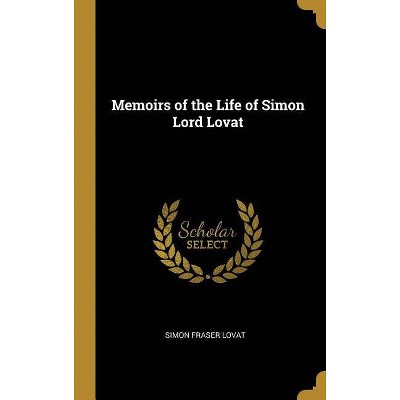 Memoirs of the Life of Simon Lord Lovat - by  Simon Fraser Lovat (Hardcover)