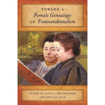 Toward a Female Genealogy of Transcendentalism - by  Jana L Argersinger & Phyllis Cole (Paperback)