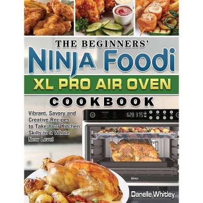 The Beginners' Ninja Foodi XL Pro Air Oven Cookbook - by  Danelle Whitley (Hardcover)