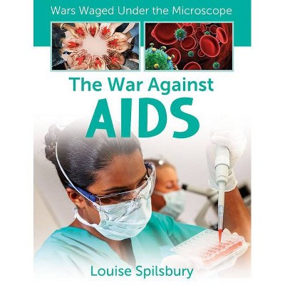 The War Against AIDS - (Wars Waged Under the Microscope) by  Louise Spilsbury (Paperback)