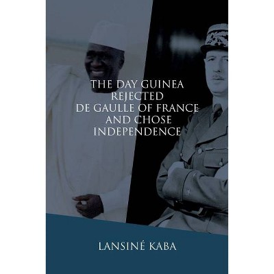 The Day Guinea Rejected De Gaulle of France and Chose Independence - by  Lansiné Kaba (Paperback)