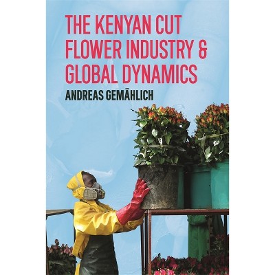 The Kenyan Cut Flower Industry & Global Market Dynamics - by  Andreas Gemählich (Paperback)