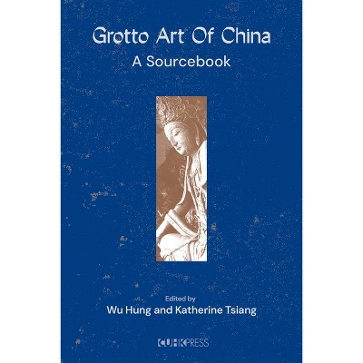 Grotto Art of China - by  Hung Wu & Katherine Tsiang (Paperback)