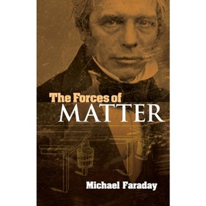 The Forces of Matter - (Dover Books on Physics) by  Michael Faraday (Paperback) - 1 of 1
