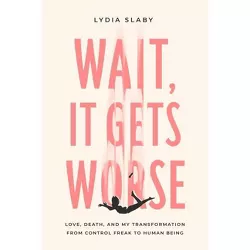 Wait, It Gets Worse - by  Lydia Slaby (Paperback)