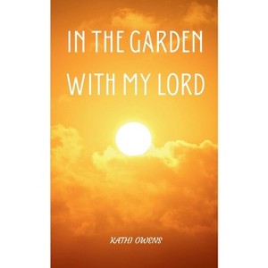 In the Garden with My Lord - by  Kathi Owens (Paperback) - 1 of 1