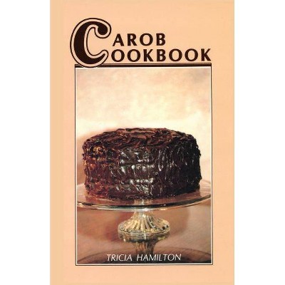 Carob Cookbook - by  Tricia Hamilton (Paperback)