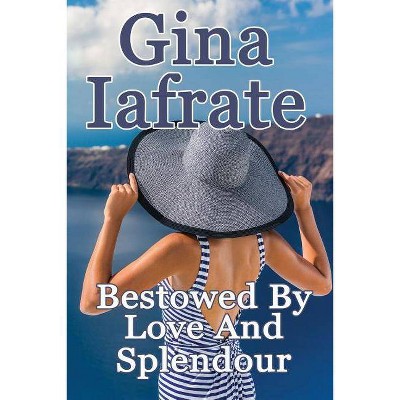 Bestowed By Love And Splendour - by  Gina Iafrate (Paperback)