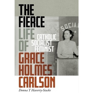 The Fierce Life of Grace Holmes Carlson - by  Donna T Haverty-Stacke (Hardcover) - 1 of 1