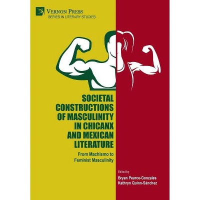 Societal Constructions of Masculinity in Chicanx and Mexican Literature - (Literary Studies) by  Bryan Pearce-Gonzales & Kathryn Quinn-Sánchez