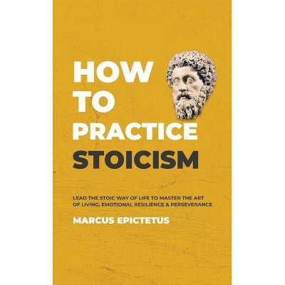 How to Practice Stoicism - (Mastering Stoicism) by  Marcus Epictetus (Hardcover)