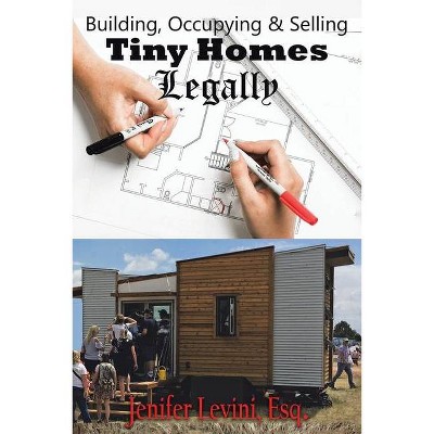 Building, Occupying and Selling Tiny Homes Legally - by  Jenifer Levini (Paperback)