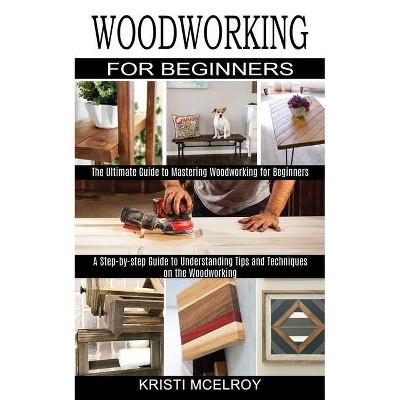 Woodworking for Beginners - by  Kristi McElroy (Paperback)