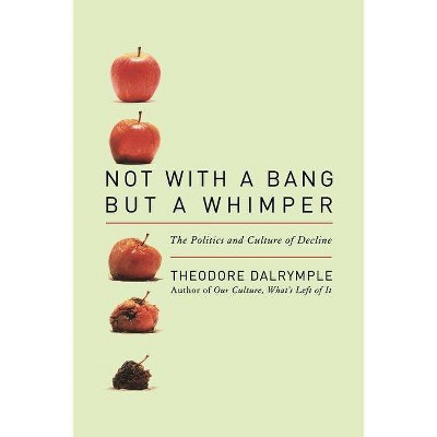 Not with a Bang But a Whimper - by  Theodore Dalrymple (Paperback)