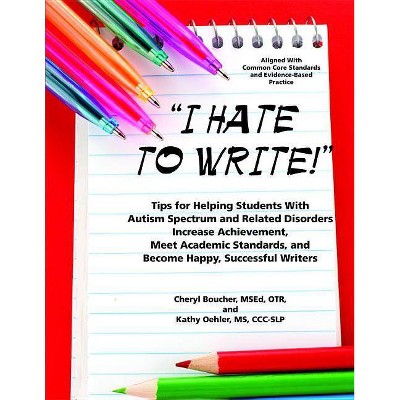 I Hate to Write! Tips for Helping Students With Autism Spectrum and Related Disorders Increase Achievement, Meet Academic Standards, and Become