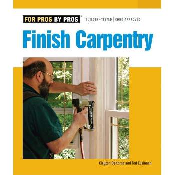Finish Carpentry - (For Pros By Pros) by  Ted Cushman & Clayton DeKorne (Paperback)