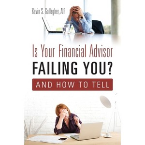 Is Your Financial Advisor Failing You? And How to Tell - by  Aif Kevin S Gallagher (Paperback) - 1 of 1