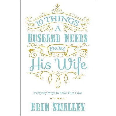  10 Things a Husband Needs from His Wife - by  Erin Smalley (Paperback) 